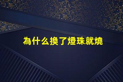 為什么換了燈珠就燒 LED燈珠為什么會燒